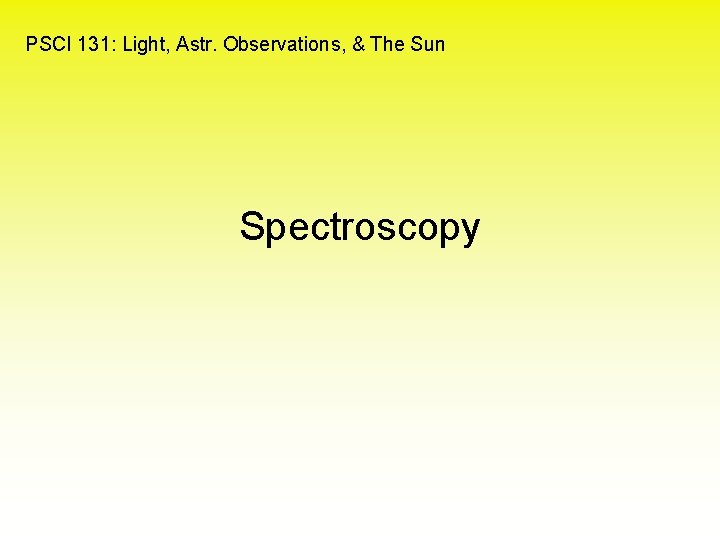 PSCI 131: Light, Astr. Observations, & The Sun Spectroscopy 