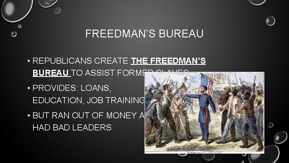 FREEDMAN’S BUREAU • REPUBLICANS CREATE THE FREEDMAN’S BUREAU TO ASSIST FORMER SLAVES • PROVIDES: