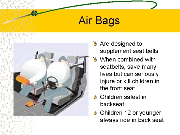 Air Bags Are designed to supplement seat belts When combined with seatbelts, save many