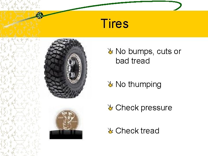 Tires No bumps, cuts or bad tread No thumping Check pressure Check tread 