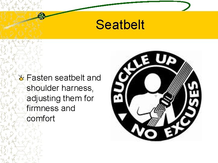 Seatbelt Fasten seatbelt and shoulder harness, adjusting them for firmness and comfort 