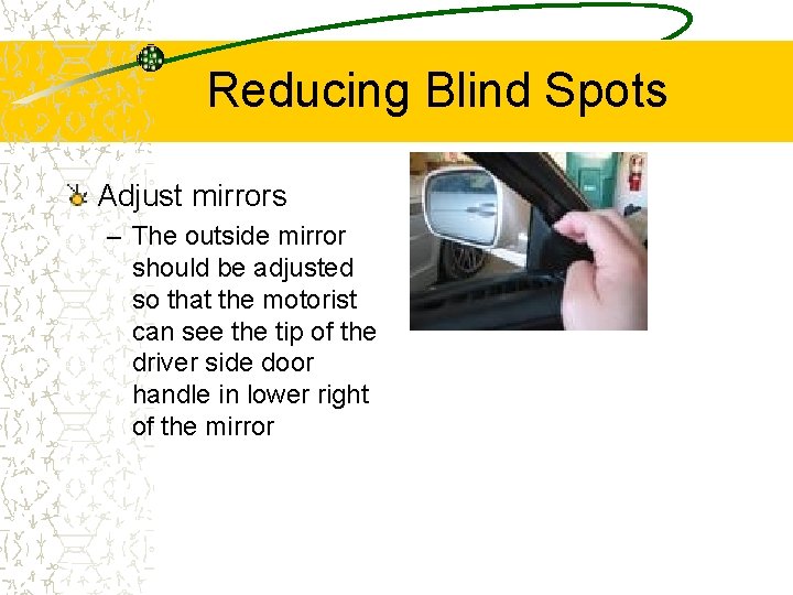 Reducing Blind Spots Adjust mirrors – The outside mirror should be adjusted so that