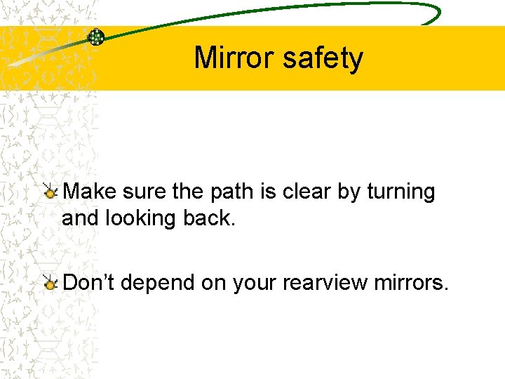 Mirror safety Make sure the path is clear by turning and looking back. Don’t