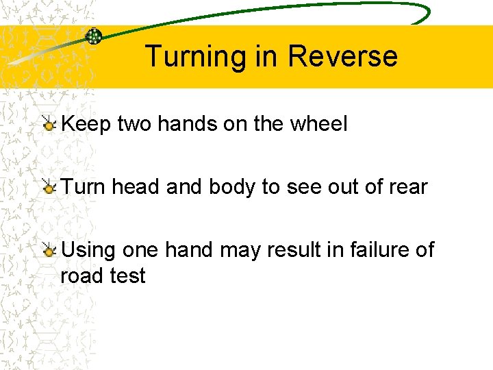 Turning in Reverse Keep two hands on the wheel Turn head and body to