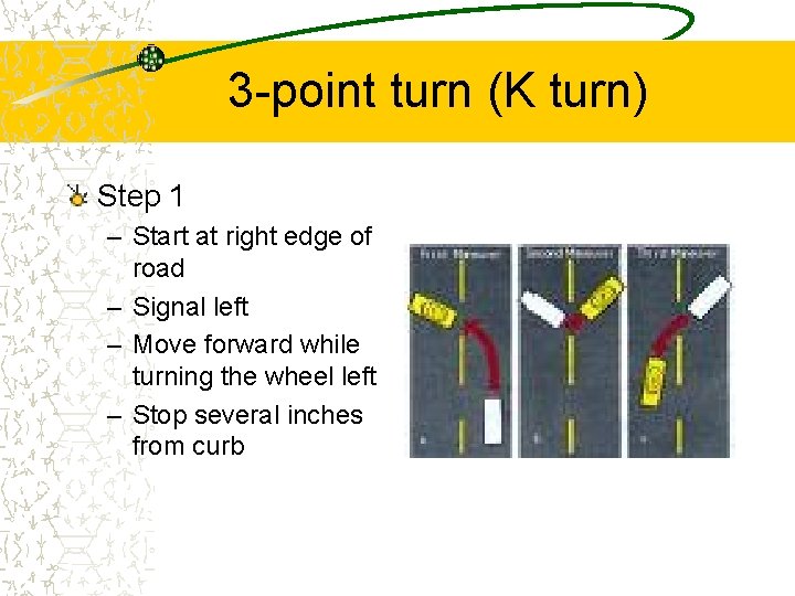 3 -point turn (K turn) Step 1 – Start at right edge of road