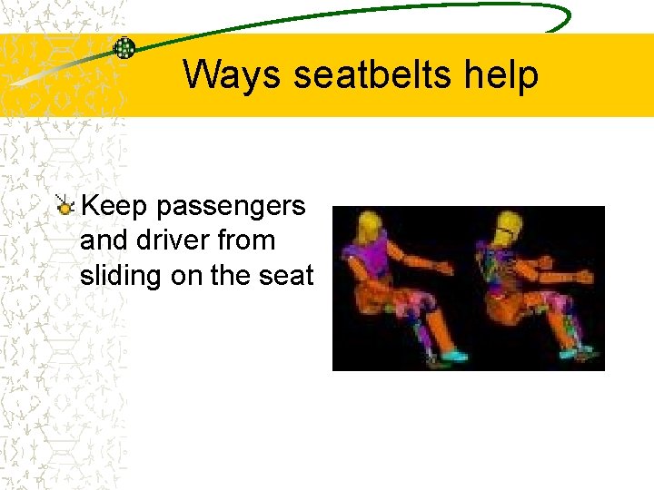 Ways seatbelts help Keep passengers and driver from sliding on the seat 