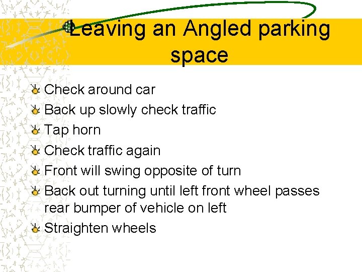 Leaving an Angled parking space Check around car Back up slowly check traffic Tap