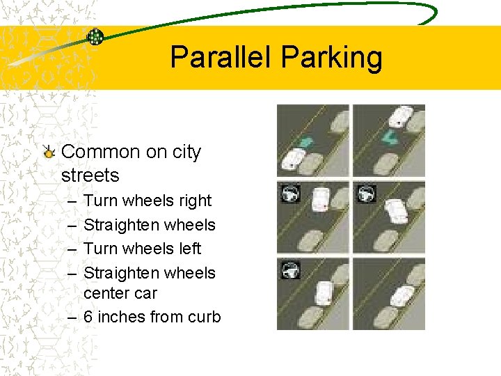 Parallel Parking Common on city streets – – Turn wheels right Straighten wheels Turn