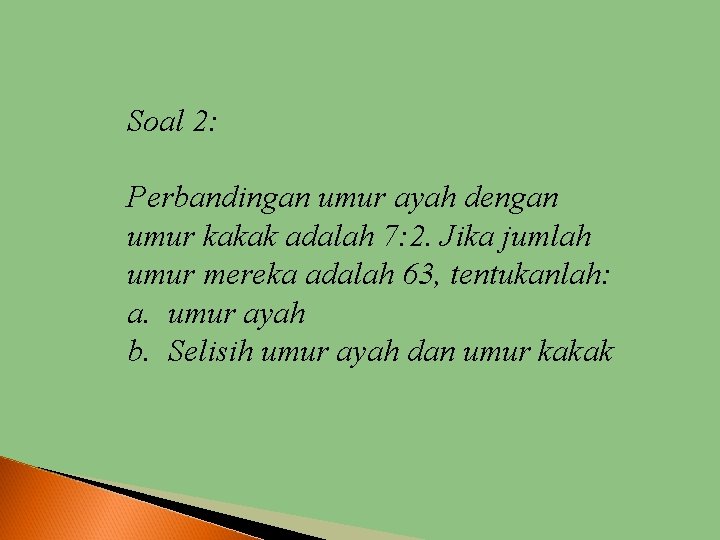 Soal 2: Perbandingan umur ayah dengan umur kakak adalah 7: 2. Jika jumlah umur