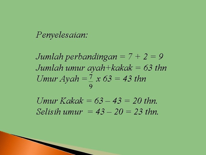 Penyelesaian: Jumlah perbandingan = 7 + 2 = 9 Jumlah umur ayah+kakak = 63