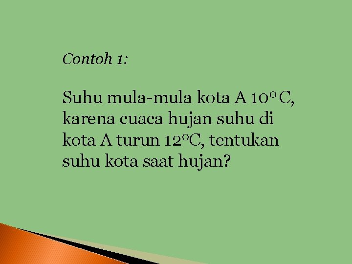 Contoh 1: Suhu mula-mula kota A 100 C, karena cuaca hujan suhu di kota