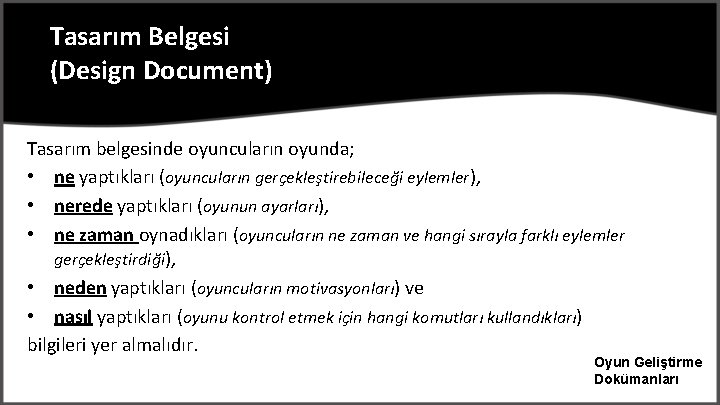 Tasarım Belgesi (Design Document) Tasarım belgesinde oyuncuların oyunda; • ne yaptıkları (oyuncuların gerçekleştirebileceği eylemler),