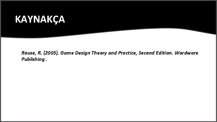 KAYNAKÇA Rouse, R. (2005). Game Design Theory and Practice, Second Edition. Wordware Publishing. 