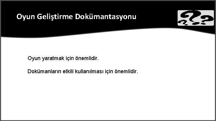 Oyun Geliştirme Dokümantasyonu Oyun yaratmak için önemlidir. Dokümanların etkili kullanılması için önemlidir. 