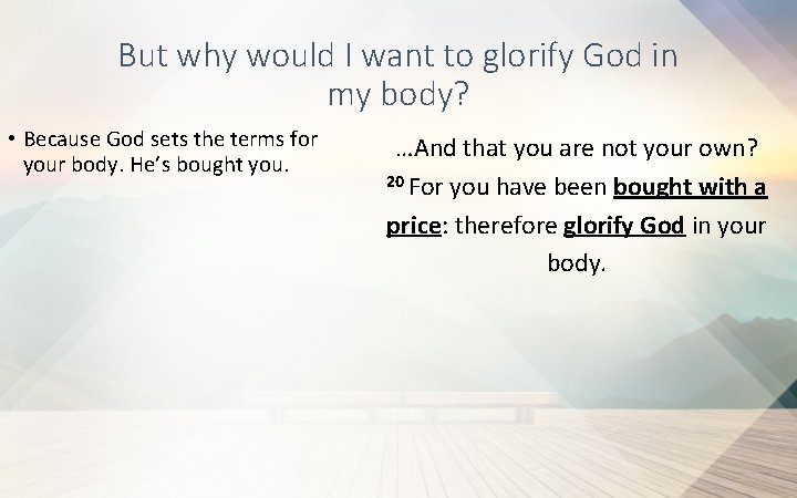 But why would I want to glorify God in my body? • Because God