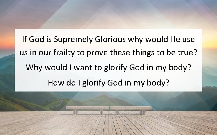 If God is Supremely Glorious why would He us in our frailty to prove