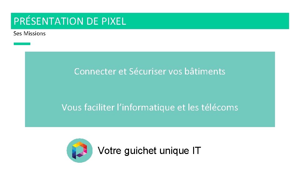 PRÉSENTATION DE PIXEL Ses Missions Connecter et Sécuriser vos bâtiments Vous faciliter l’informatique et