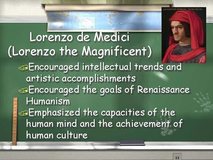 Lorenzo de Medici (Lorenzo the Magnificent) Encouraged intellectual trends and artistic accomplishments Encouraged the