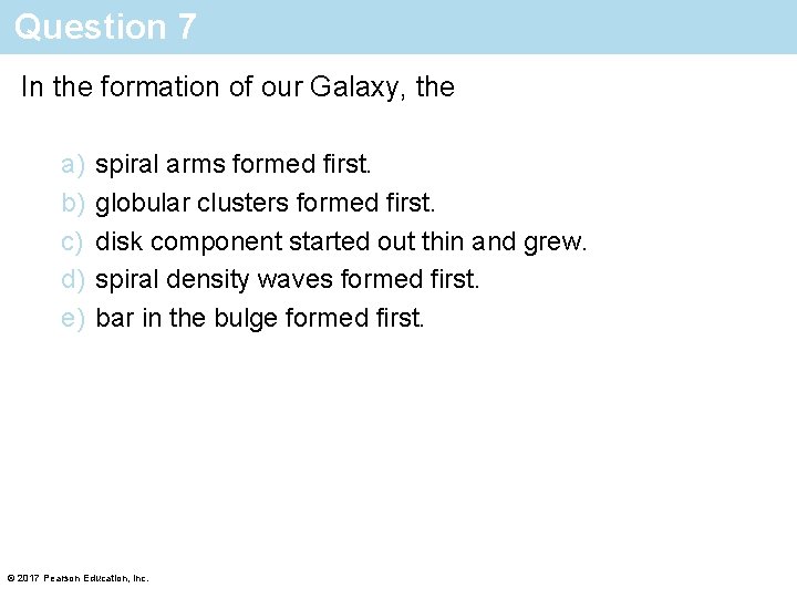 Question 7 In the formation of our Galaxy, the a) b) c) d) e)