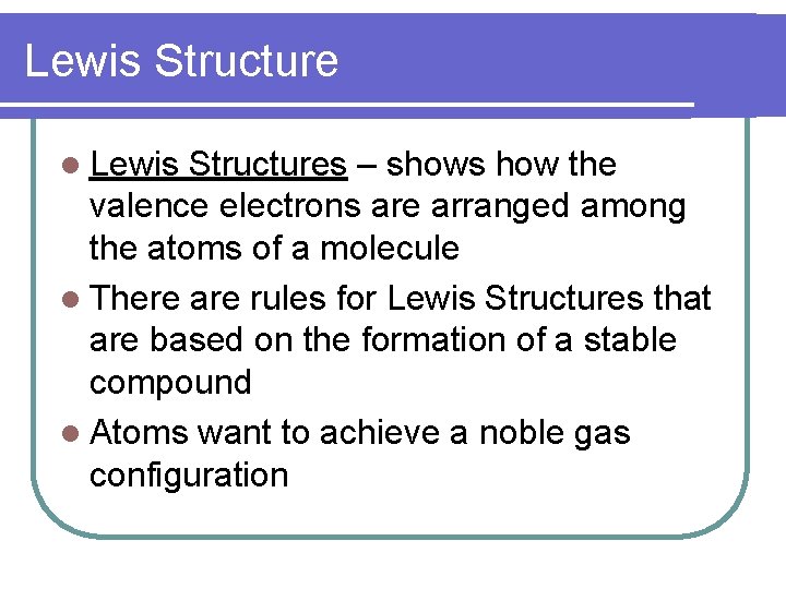 Lewis Structure Lewis Structures – shows how the valence electrons are arranged among the