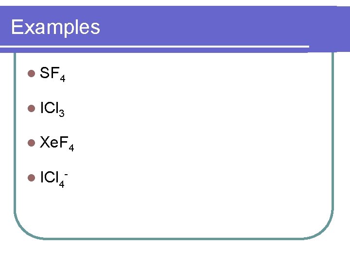 Examples SF 4 ICl 3 Xe. F 4 ICl 4 - 