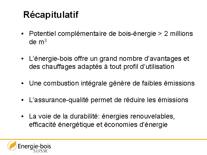 Récapitulatif • Potentiel complémentaire de bois-énergie > 2 millions de m 3 • L’énergie-bois