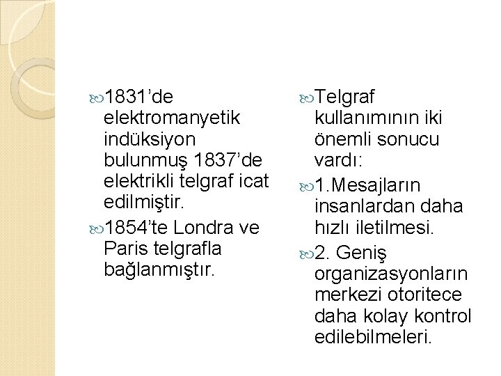  1831’de elektromanyetik indüksiyon bulunmuş 1837’de elektrikli telgraf icat edilmiştir. 1854’te Londra ve Paris