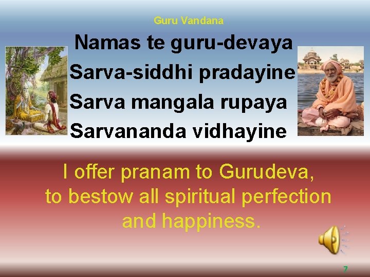 Guru Vandana Namas te guru-devaya Sarva-siddhi pradayine Sarva mangala rupaya Sarvananda vidhayine I offer