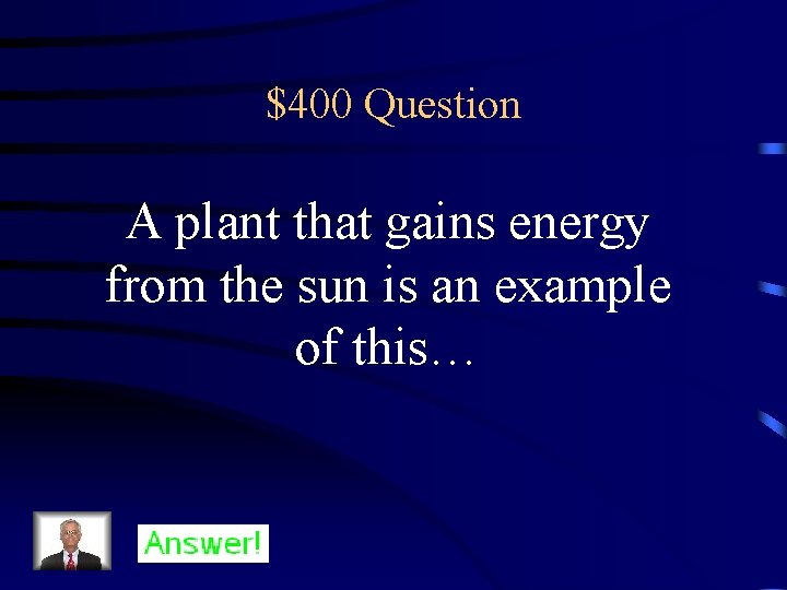 $400 Question A plant that gains energy from the sun is an example of