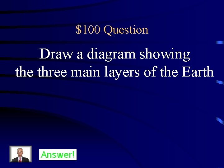 $100 Question Draw a diagram showing the three main layers of the Earth 