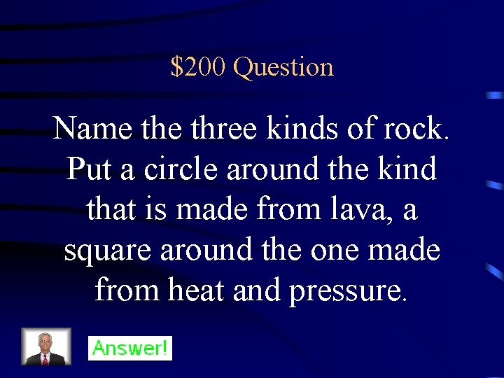 $200 Question Name three kinds of rock. Put a circle around the kind that