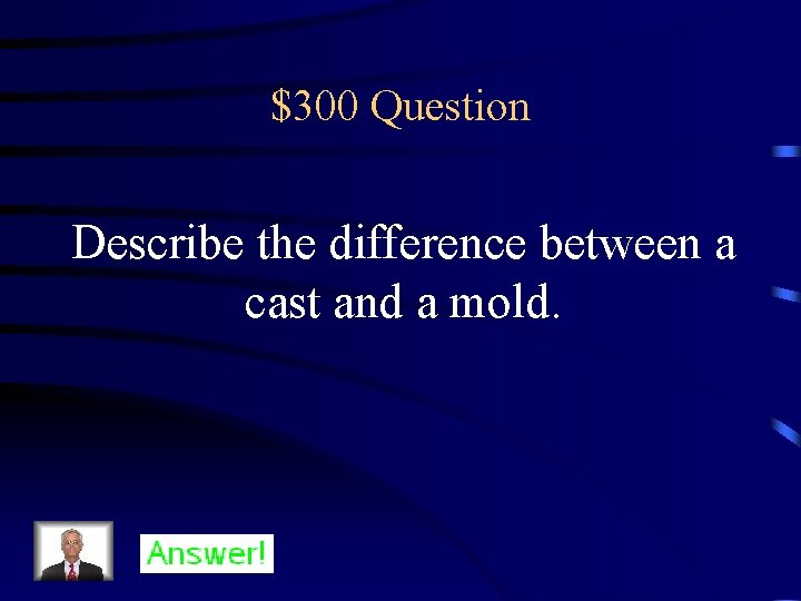 $300 Question Describe the difference between a cast and a mold. 