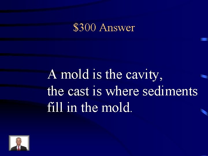 $300 Answer A mold is the cavity, the cast is where sediments fill in