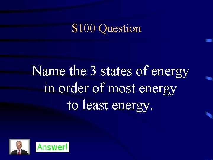 $100 Question Name the 3 states of energy in order of most energy to