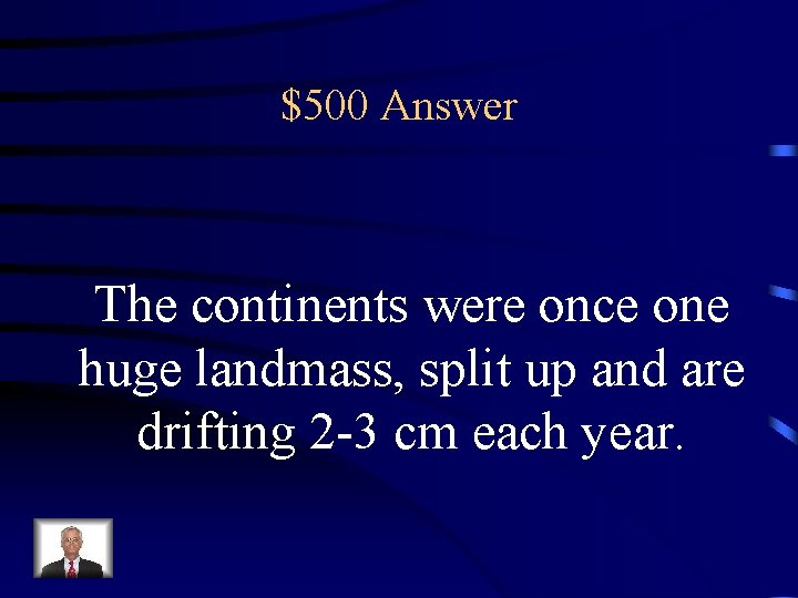 $500 Answer The continents were once one huge landmass, split up and are drifting