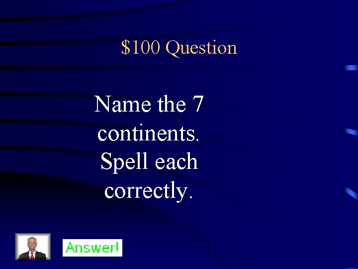 $100 Question Name the 7 continents. Spell each correctly. 