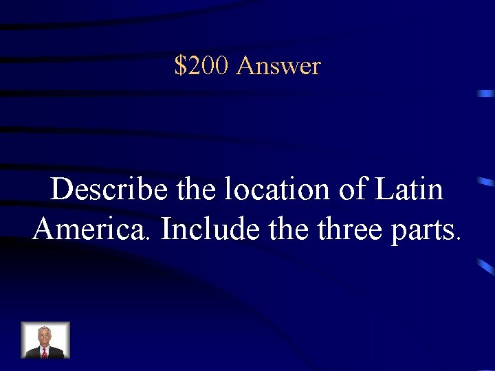 $200 Answer Describe the location of Latin America. Include three parts. 