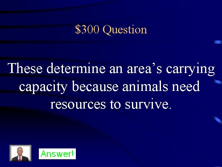 $300 Question These determine an area’s carrying capacity because animals need resources to survive.