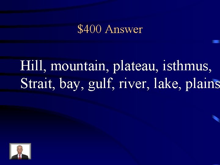 $400 Answer Hill, mountain, plateau, isthmus, Strait, bay, gulf, river, lake, plains 