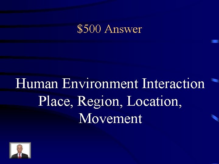 $500 Answer Human Environment Interaction Place, Region, Location, Movement 