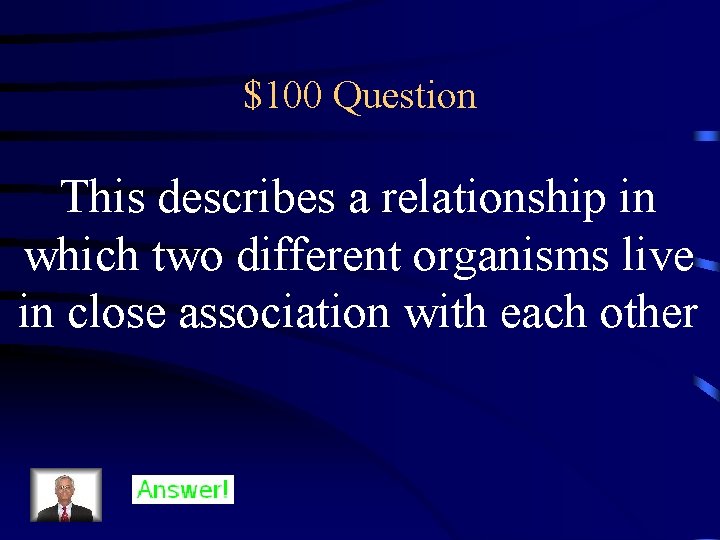 $100 Question This describes a relationship in which two different organisms live in close