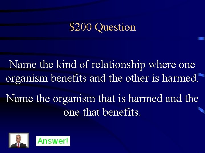 $200 Question Name the kind of relationship where one organism benefits and the other