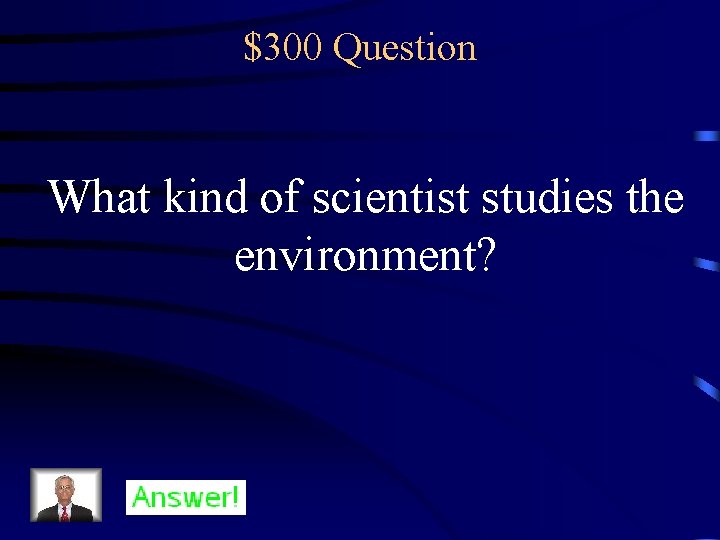 $300 Question What kind of scientist studies the environment? 