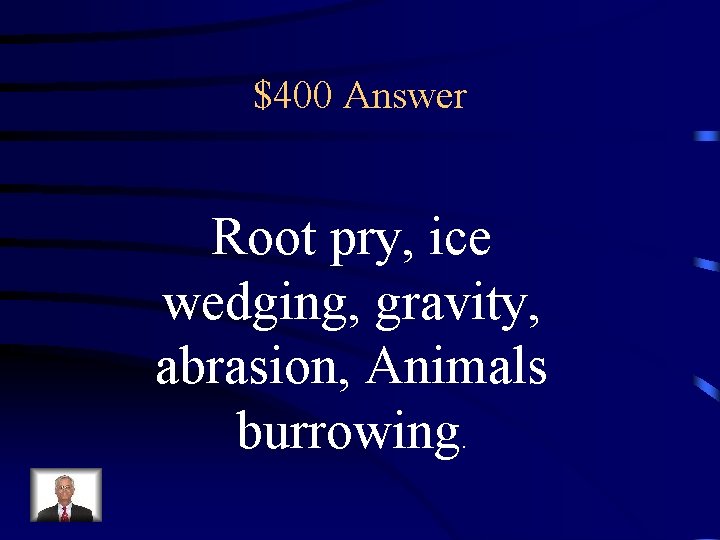 $400 Answer Root pry, ice wedging, gravity, abrasion, Animals burrowing. 