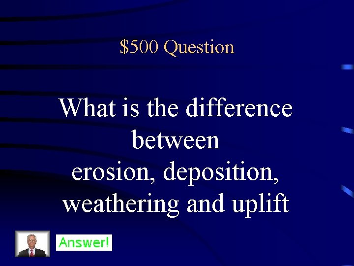 $500 Question What is the difference between erosion, deposition, weathering and uplift 