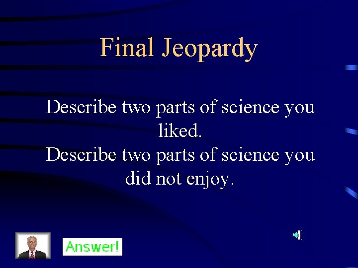 Final Jeopardy Describe two parts of science you liked. Describe two parts of science