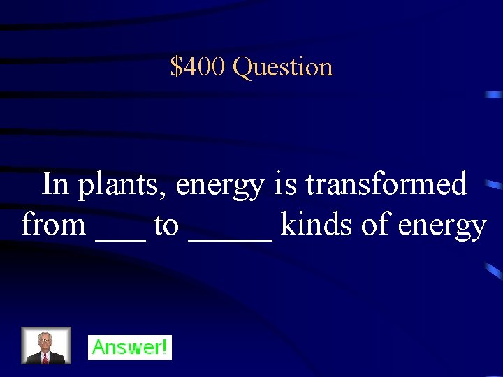 $400 Question In plants, energy is transformed from ___ to _____ kinds of energy