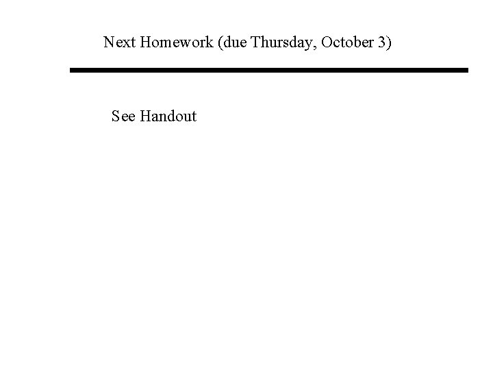Next Homework (due Thursday, October 3) See Handout 