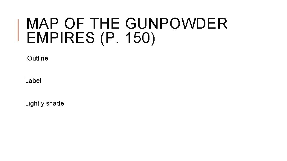 MAP OF THE GUNPOWDER EMPIRES (P. 150) Outline Label Lightly shade 