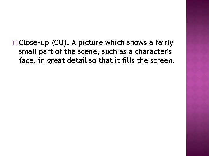 � Close-up (CU). A picture which shows a fairly small part of the scene,